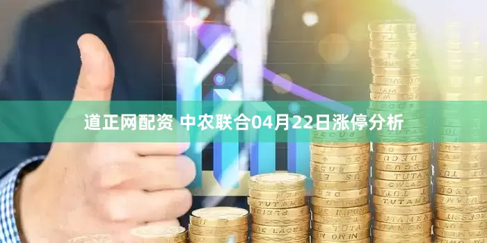 道正网配资 中农联合04月22日涨停分析