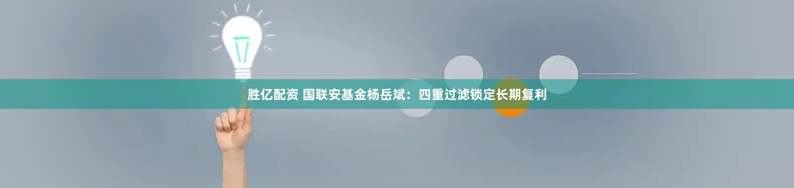 胜亿配资 国联安基金杨岳斌:四重过滤锁定长期复利