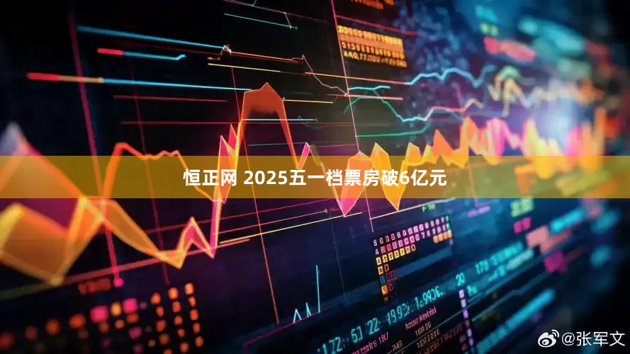 恒正网 2025五一档票房破6亿元