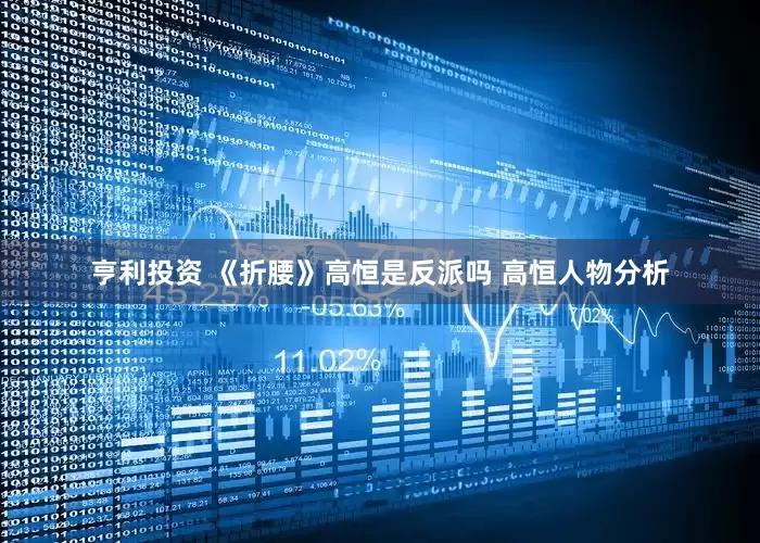 亨利投资 《折腰》高恒是反派吗 高恒人物分析