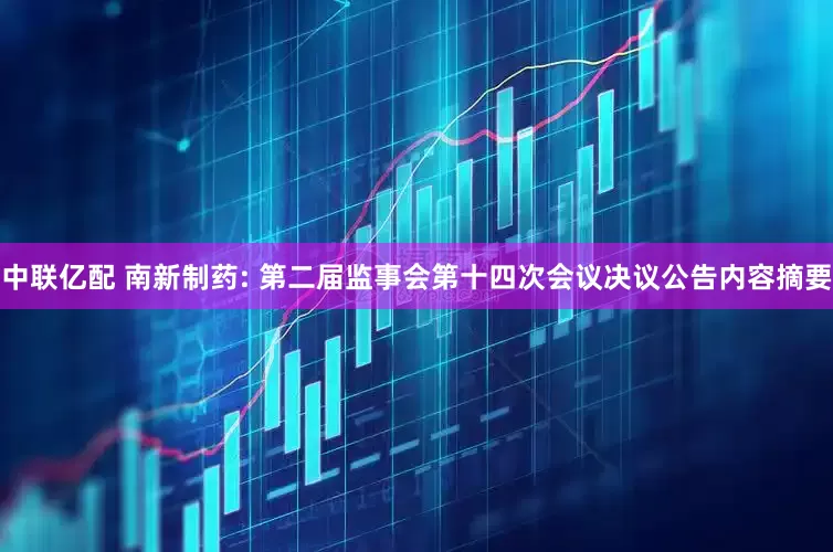 中联亿配 南新制药: 第二届监事会第十四次会议决议公告内容摘要