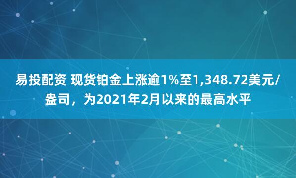 易投配资 现货铂金上涨逾1%至1,348.72美元/盎司，为2021年2月以来的最高水平