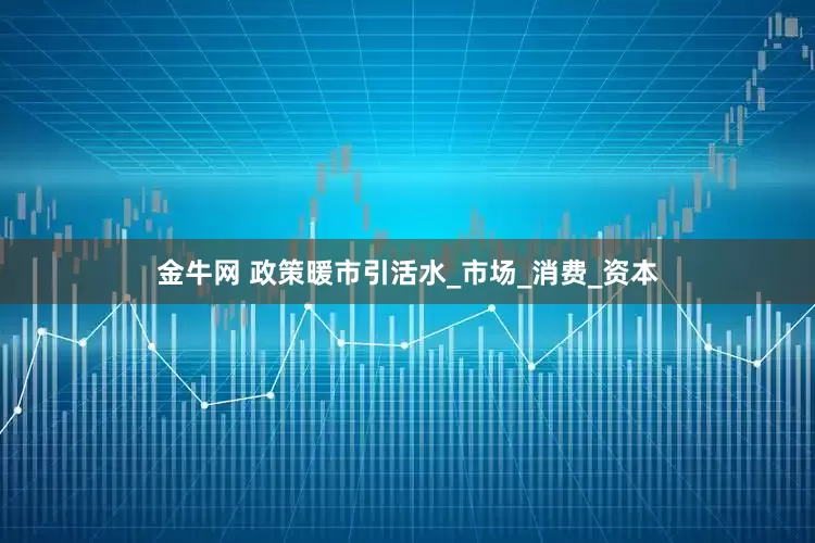 金牛网 政策暖市引活水_市场_消费_资本