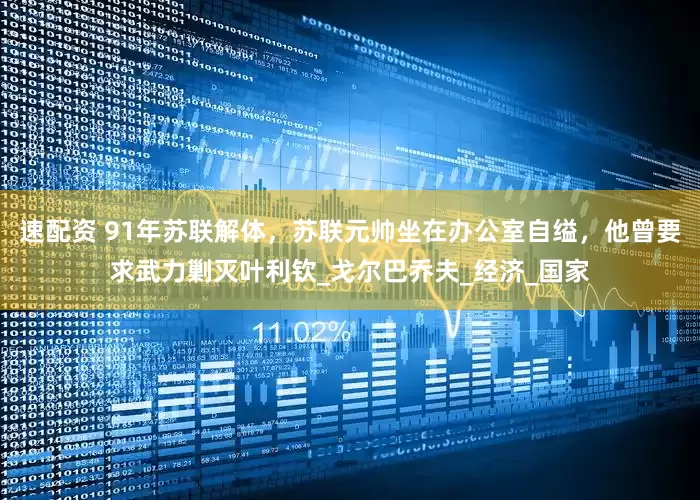 速配资 91年苏联解体，苏联元帅坐在办公室自缢，他曾要求武力剿灭叶利钦_戈尔巴乔夫_经济_国家