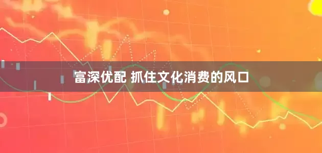 富深优配 抓住文化消费的风口