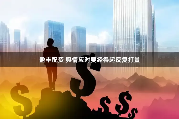盈丰配资 舆情应对要经得起反复打量