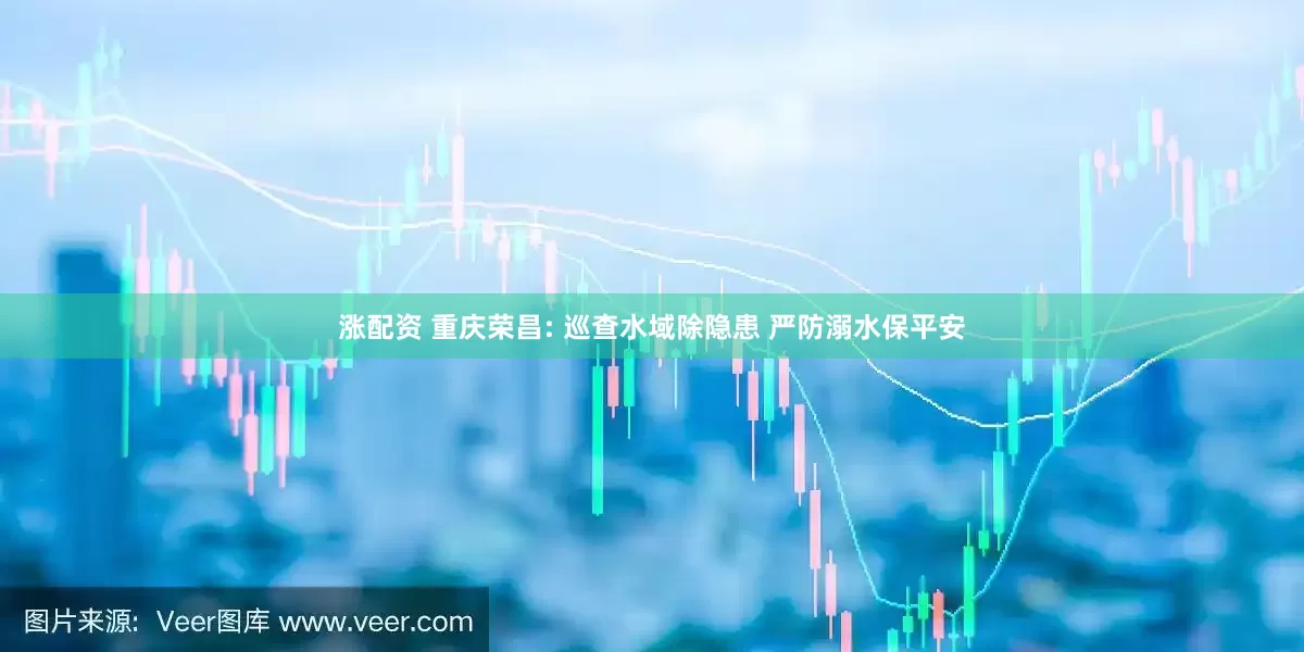 涨配资 重庆荣昌: 巡查水域除隐患 严防溺水保平安