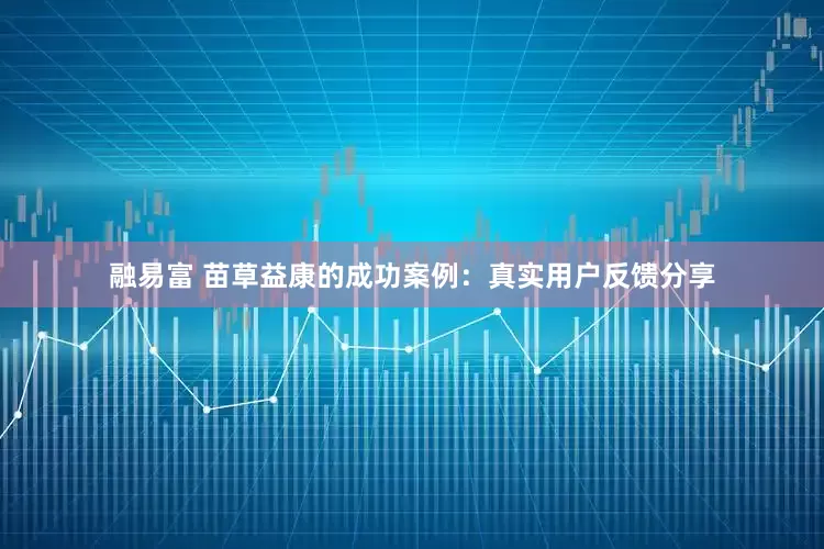 融易富 苗草益康的成功案例：真实用户反馈分享