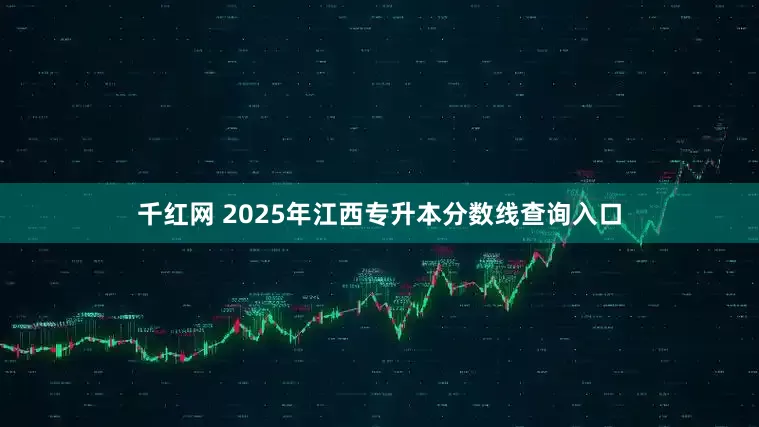 千红网 2025年江西专升本分数线查询入口