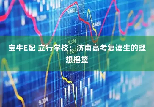 宝牛E配 立行学校:济南高考复读生的理想摇篮