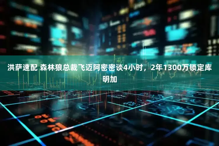 洪萨速配 森林狼总裁飞迈阿密密谈4小时，2年1300万锁定库明加